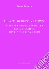 Libellus deductus animum: eversive esperienze in pittura e in letteratura tra il XVIII e il XX secolo libro