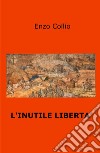 L'inutile libertà libro di Collio Enzo