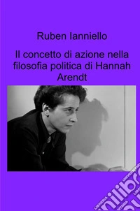 Il concetto di azione nella filosofia politica di Hannah Arendt libro