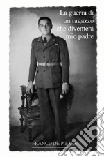 La guerra di un ragazzo che diventerà mio padre. Da un diario dimenticato scritto in tempo di guerra libro