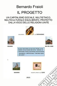 Il progetto. Un capitalismo sociale, multietnico, multiculturale equilibrato, protetto dalla voce delle religioni unite libro