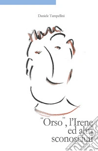«Orso», l'Irene ed altri sconosciuti libro