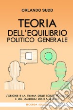 Teoria dell'equilibrio politico generale. L'origine e la trama delle scelte politiche e del dualismo destra-sinistra libro