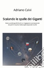 Scalando le spalle dei giganti. Note autobiografiche di un ingegnere aerospaziale dai primi studi al telescopio spaziale Euclid libro