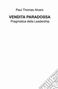 Vendita paradossa. Pragmatica della leadership libro