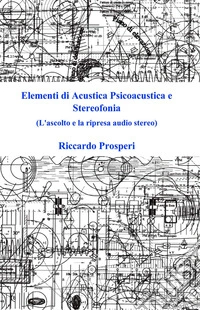 Elementi di acustica psicoacustica e stereofonia. L'ascolto e la ripresa audio stereo libro
