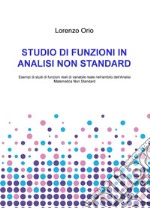 Studio di funzioni in analisi non standard. Esempi di studi di funzioni reali di variabile reale nell'ambito dell'analisi matematica non standard libro