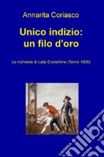 Unico indizio: un filo d'oro. Le inchieste di Lady Costantine (Torino 1806) libro