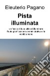 Pista illuminata. Un fascio di luce utile ad illuminare l'auto glorificazione amministrativa e la vanità umana libro