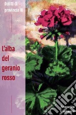 L'alba del geranio rosso. Delitti di provincia 18 libro