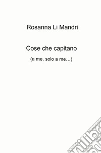 Cose che capitano (a me, solo a me...) libro