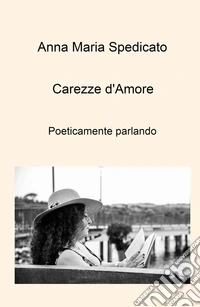 Carezze d'amore. Poeticamente parlando libro