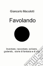 Favolando. Inventare, raccontare, scrivere, godendo, storie di fantasia e di vita libro