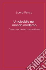 Un disabile nel mondo moderno. Come sopravvive una settimana libro