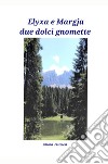 Elyxa e Margja due dolci gnomette libro di Pistolesi Chiara