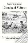 Caccia al futuro. Ricordi di caccia, analisi, critica e proposte per il futuro. Per averne uno libro