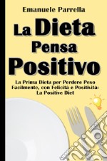 La dieta pensa positivo. La prima dieta per perdere peso facilmente, con felicità e positività: la positive diet libro