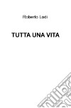 Tutta una vita libro di Lodi Roberto