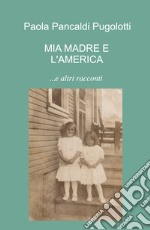 Mia madre e l'America... e altri racconti libro