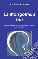 La mongolfiera blu. Una favola moderna raccontata da chi non può farsi ascoltare libro