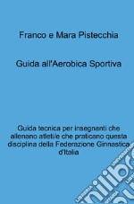 Guida all'aerobica sportiva. Guida tecnica per insegnanti che allenano atleti/e che praticano questa disciplina della Federazione Ginnastica d'Italia libro