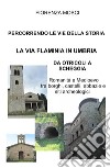 Percorrendo le vie della storia. La via Flaminia in Umbria. Da Otricoli a Scheggia-Pascelupo. Romanità e medioevo tra borghi, castelli, abbazie e siti archeologici libro