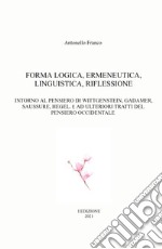 Forma logica, ermeneutica, linguistica, riflessione. Intorno al pensiero di Wittgenstein, Gadamer, Saussure, Hegel. E e ad ulteriori tratti del pensiero occidentale libro