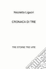 Cronaca di tre. Tre storie tre vite libro