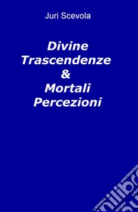 Divine trascendenze & mortali percezioni libro