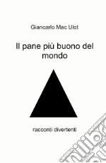 Il pane più buono del mondo. Racconti divertenti libro