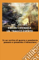 115... 117 d.C. Egitto Cirenaica. Un tragico evento. In un vortice di guerra e pandemia passato e presente s'intrecciano libro