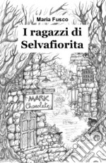 I ragazzi di Selvafiorita. Una storia ricca di magia, tra ecologia e umanita libro