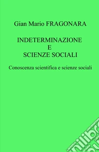 Indeterminazione e scienze sociali. Conoscenza scientifica e scienze sociali libro