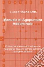 Manuale di agopuntura addominale. Curare dolori reumatici, articolari e neuropatici con una tecnica indolore, semplice, efficace libro