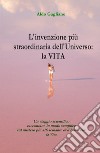 L'invenzione più straordinaria dell'universo: la vita. Un viaggio scientifico raccontato in modo semplice sul mistero più affascinante dell'universo: la vita libro di Gagliano Aldo