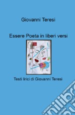 Essere poeta in liberi versi. Testi lirici di Giovanni Teresi libro