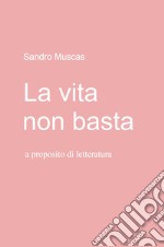 La vita non basta. A proposito di letteratura libro