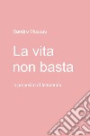 La vita non basta. A proposito di letteratura libro di Muscas Sandro