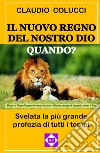 Il nuovo regno del nostro Dio. Quando? Svelata la più grande profezia di tutti i tempi libro