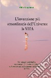 L'invenzione più straordinaria dell'universo: la vita. Un viaggio scientifico raccontato in modo semplice sul mistero più affascinante dell'universo: la vita libro di Gagliano Aldo