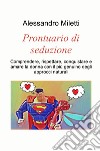 Prontuario di seduzione. Comprendere, rispettare, conquistare e amare la donna con il piu genuino degli approcci naturali libro di Miletti Alessandro