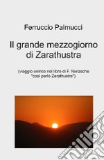 Il grande mezzogiorno di Zarathustra. viaggio onirico nel libro di F. Nietzsche «Così parlo Zarathustra» libro