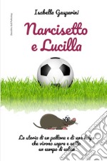 Narcisetto e Lucilla. La storia di un pallone e di una talpa che vivono sopra e sotto un campo di calcio. Ediz. a colori libro