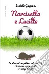 Narcisetto e Lucilla. La storia di un pallone e di una talpa che vivono sopra e sotto un campo di calcio. Ediz. a colori libro di Gasperini Isabella