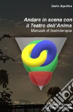 Andare in scena con il Teatro dell'Anima. Manuale di teatroterapia