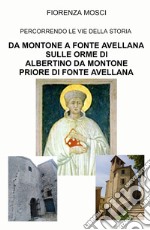 Da Montone a Fonte Avellana sulle orme di Albertino da Montone priore di Fonte Avellana. Percorrendo le vie della storia libro