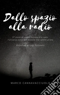 Dallo spazio alla radio. 37 storie di spazio narrate alla radio: l'universo come non lo avete mai sentito prima libro