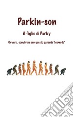 Parkin-Son. Il figlio di Parky. Ovvero, convivere con questo parente 'scomodo'