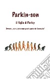 Parkin-Son. Il figlio di Parky. Ovvero, convivere con questo parente 'scomodo' libro