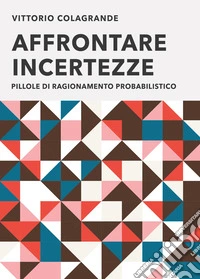 Affrontare incertezze. Pillole di ragionamento probabilistico libro
